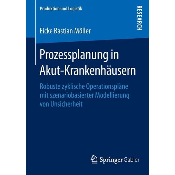 Produktion Und Logistik Prozessplanung in Akut-Krankenhäusern: Robuste Zyklische Operationspläne Mit Szenariobasierter Modellierung Von Unsicher, (Paperback)