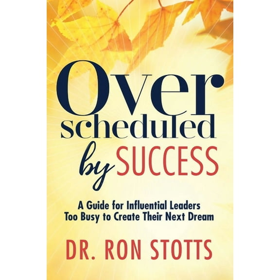 Overscheduled by Success: A Guide for Influential Leaders Too Busyto Create Their Next Dream, (Hardcover)
