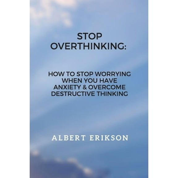 Stop Overthinking : How To Stop Worrying When You Have Anxiety & Overcome Destructive Thinking (Paperback)