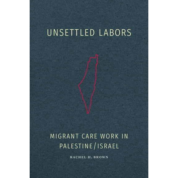 Unsettled Labors: Migrant Care Work in Palestine/Israel, (Paperback)