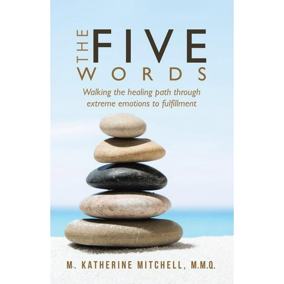 The Five Words: Walking the healing path through extreme emotions to fulfillment, (Paperback)