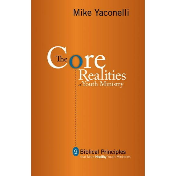 The Core Realities of Youth Ministry: Nine Biblical Principles That Mark Healthy Youth Ministries, (Paperback)