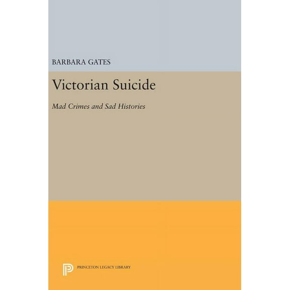 Princeton Legacy Library Victorian Suicide: Mad Crimes and Sad Histories, Book 920, (Hardcover)