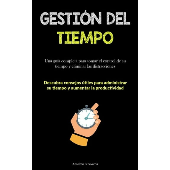 GestiÃ³n Del Tiempo: Una guÃ­a completa para tomar el control de su tiempo y eliminar las distracciones (Descubra consejos, (Paperback)