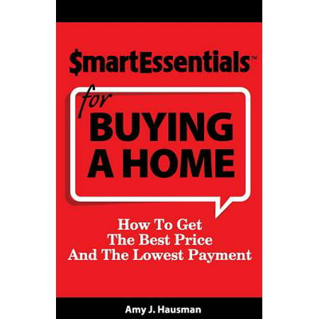 Smart Essentials for Buying a Home : How to Get the Best Price and the Lowest