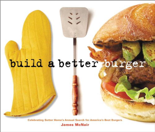 Build a Better Burger Celebrating Sutter Homes Annual Search for Americas Best Burgers, Pre-Owned Paperback 1580087205 9781580087209 James McNair