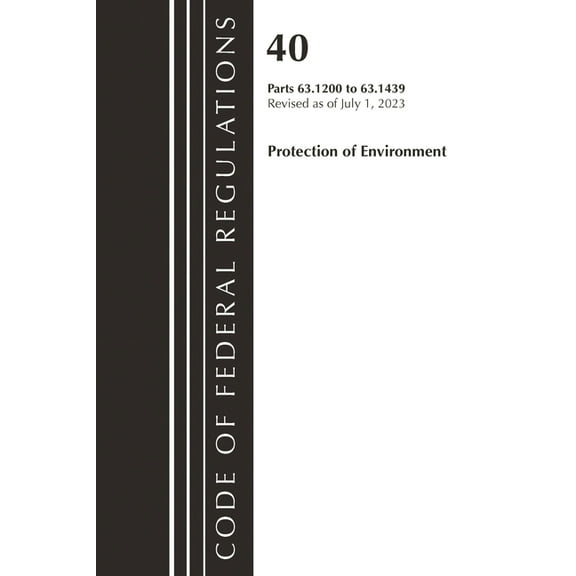 Code of Federal Regulations, Title 40 Pr Code of Federal Regulations, Title 40 Protection of the Environment 63.1200-63.1439, Revised as of July 1, 2023, (Paperback)