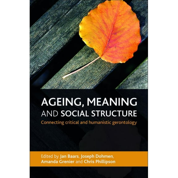 Ageing, Meaning and Social Structure: Connecting Critical and Humanistic Gerontology, (Hardcover)