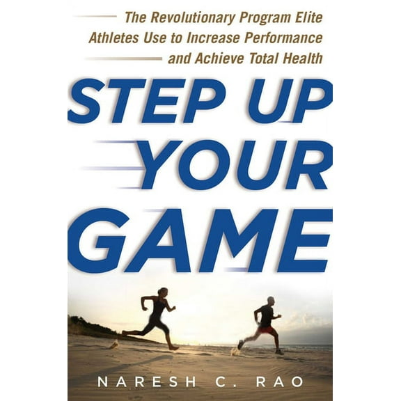 Step Up Your Game : The Revolutionary Program Elite Athletes Use to Increase Performance and Achieve Total Health (Hardcover)