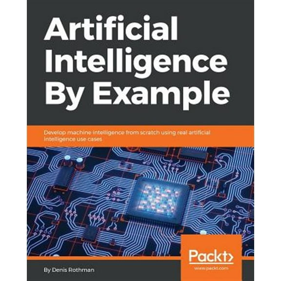 Artificial Intelligence By Example: Develop machine intelligence from scratch using real artificial intelligence use cases (Paperback)