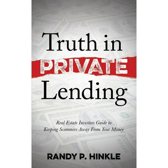 Truth in Private Lending: Real Estate Investors Guide to Keeping Scammers Away from Your Money, (Paperback)