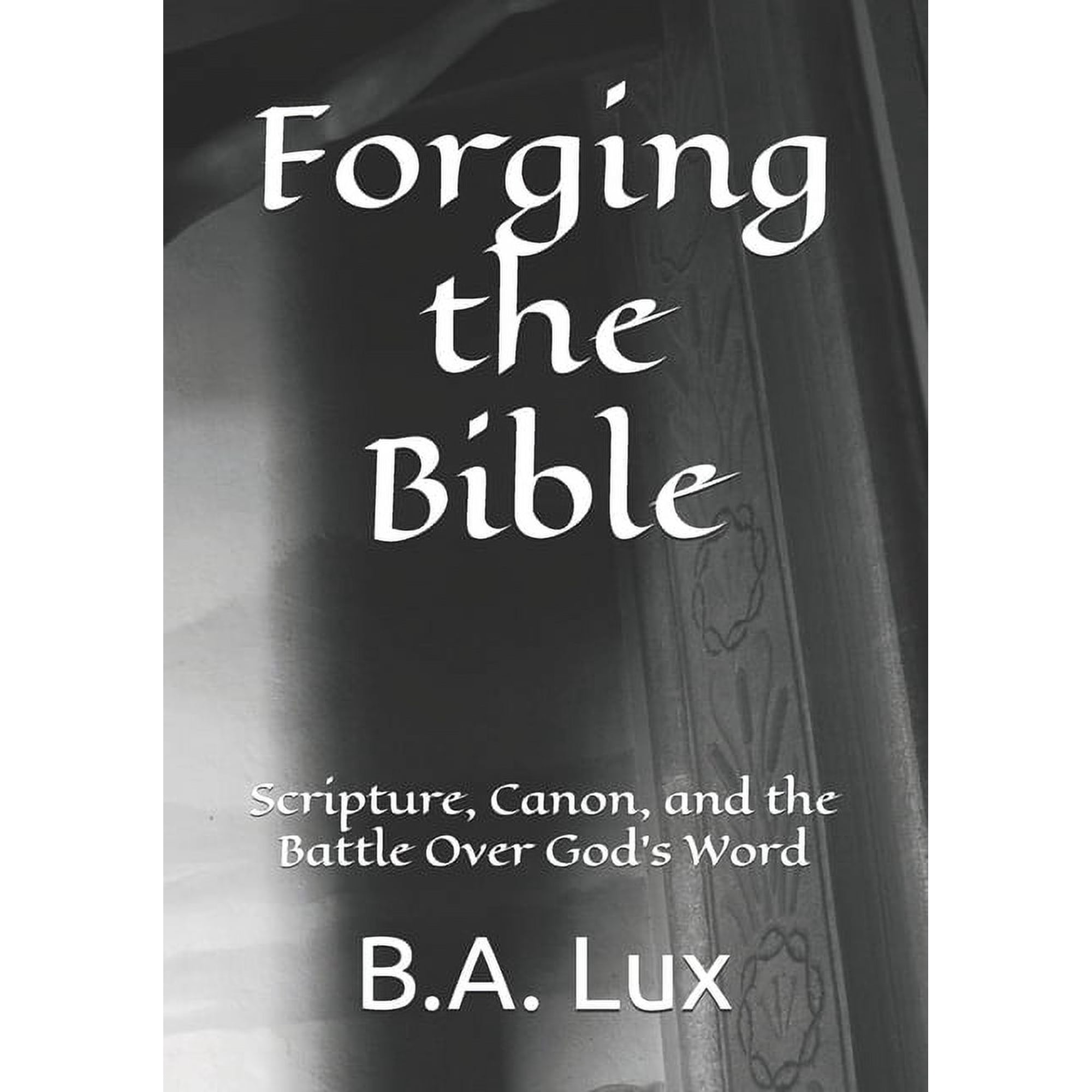 Forging the Bible: Scripture Canon and the Battle Over God s Word (Paperback)