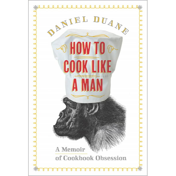 How to Cook Like a Man : A Memoir of Cookbook Obsession ...