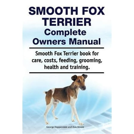 Smooth Fox Terrier Complete Owners Manual. Smooth Fox Terrier book for care, costs, feeding, grooming, health and training. (Paperback)