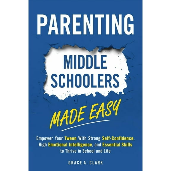 Parenting Middle Schoolers Made Easy: Empower Your Tween With Strong Self-Confidence, High Emotional Intelligence, and E, (Paperback)