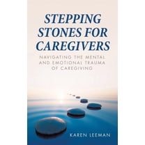 Stepping Stones for Caregivers: Navigating the Mental and Emotional Trauma of Caregiving, (Paperback)