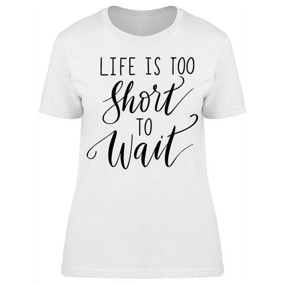 Life, Too Short To Wait T-Shirt Women -Image by Shutterstock, Female Small