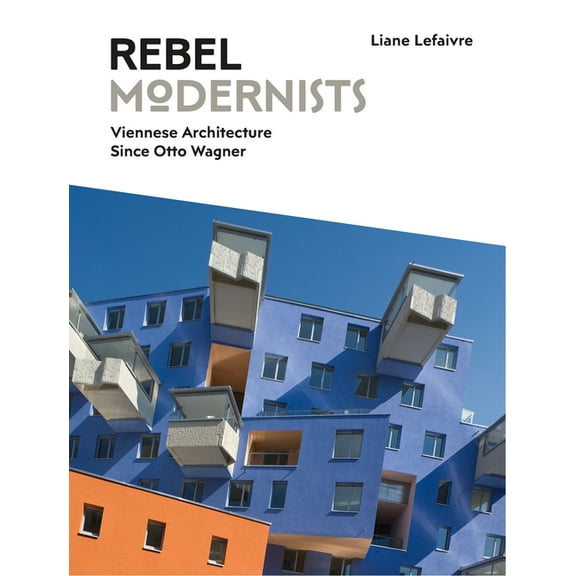 Rebel Modernists: Viennese Architecture Since Otto Wagner (Hardcover)