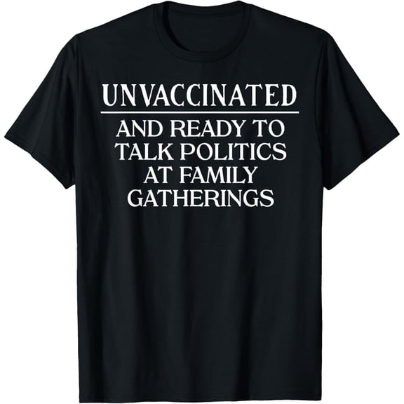 Exquisite and comfortable-Unvaccinated And Ready To Talk Politics At Family Gatherings T-Shirt