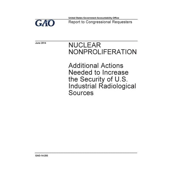 Nuclear nonproliferation, additional actions needed to increase the security of U.S. industrial radiological sources : report to congressional requesters. Paperback 1974030423 9781974030422 U.S. Gov