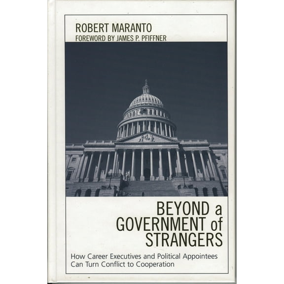 Beyond a Government of Strangers: How Career Executives and Political Appointees Can Turn Conflict to Cooperation, (Hardcover)