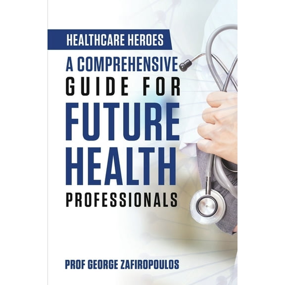 Healthcare Heroes: A Comprehensive Guide for Future Health Professionals, (Paperback)
