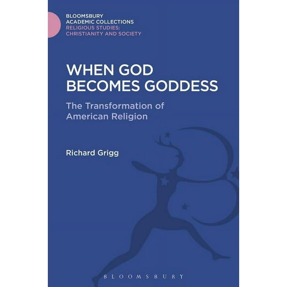 Religious Studies: Bloomsbury Academic C When God Becomes Goddess: The Transformation of American Religion, (Hardcover)