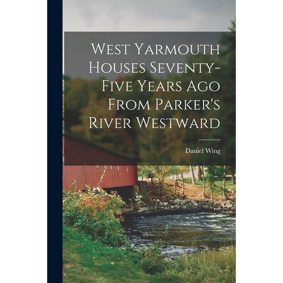 West Yarmouth Houses Seventy-five Years ago From Parker's River Westward, (Paperback)