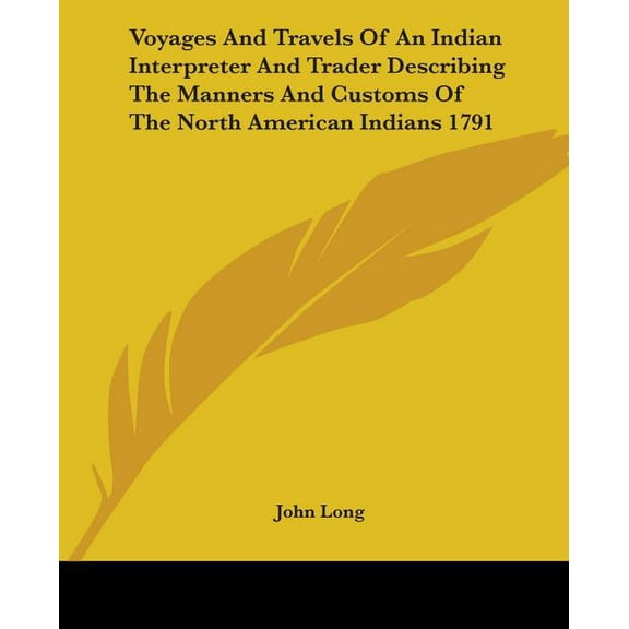 Voyages And Travels Of An Indian Interpreter And Trader Describing The Manners And Customs Of The North American Indians 1791 (Paperback)