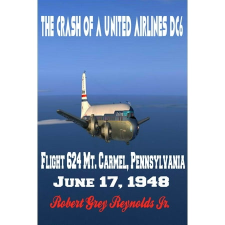 The Crash of a United Airlines DC6 Flight 624 Mt. Carmel, Pennsylvania June 17, 1948 -