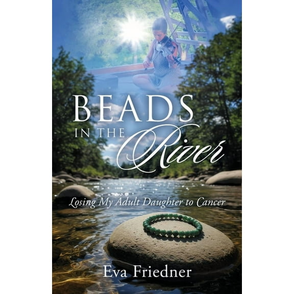 Beads in the River: Losing My Adult Daughter to Cancer, (Paperback)