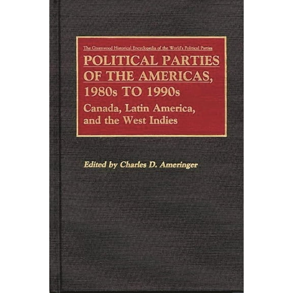 Greenwood Historical Encyclopedia of the Political Parties of the Americas, 1980s to 1990s: Canada, Latin America, and the West Indies, (Hardcover)