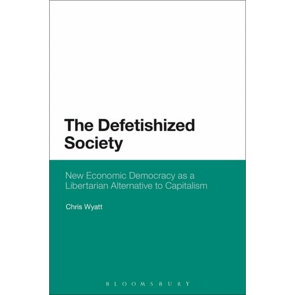 The Defetishized Society: New Economic Democracy as a Libertarian Alternative to Capitalism, (Paperback)