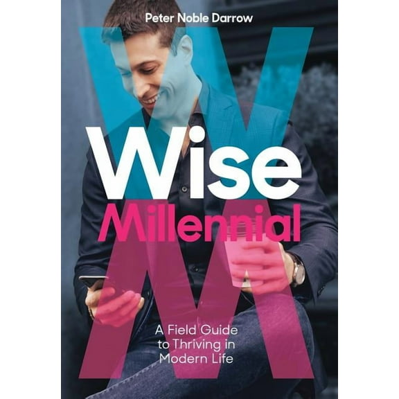 Wise Millennial: A Field Guide to Thriving in Modern Life, (Hardcover)