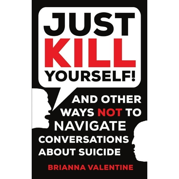 "Just Kill Yourself!": and Other Ways NOT to Navigate Conversations About Suicide, (Paperback)