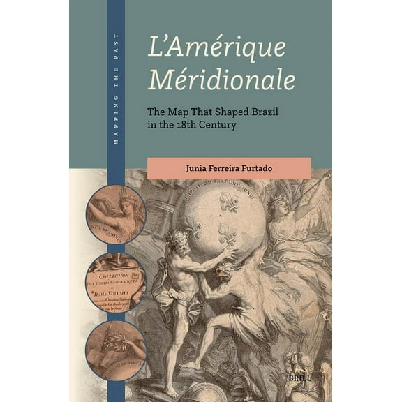 Mapping the Past L'AmÃ©rique MÃ©ridionale: The Map That Shaped Brazil in the 18th Century, Book 4, (Hardcover)
