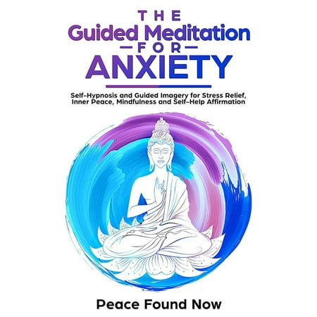 The Guided Meditation for Anxiety: Self-Hypnosis and Guided Imagery for Stress Relief, Inner Peace, Mindfulness and Self-Help Affirmation -