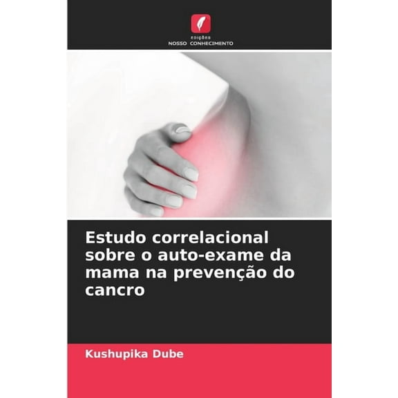 Estudo correlacional sobre o auto-exame da mama na prevenção do cancro, (Paperback)