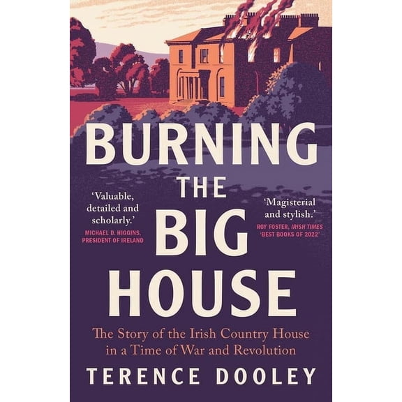 Burning the Big House: The Story of the Irish Country House in a Time of War and Revolution, (Paperback)