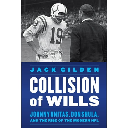 - Collision of Wills : Johnny Unitas, Don Shula, and the Rise of the Modern NFL