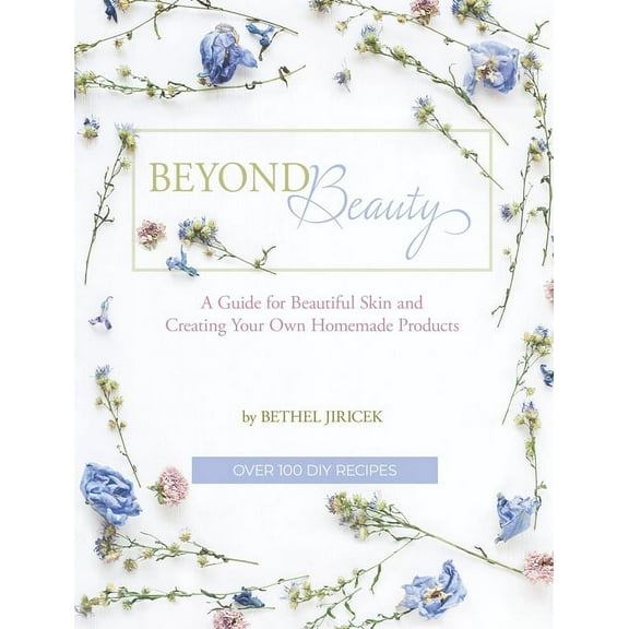 Beyond Beauty: A Guide for Beautiful Skin and Creating Your Own Homemade Products, (Hardcover)