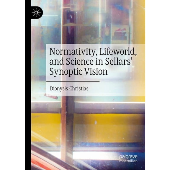 Normativity, Lifeworld, and Science in Sellars' Synoptic Vision, (Hardcover)