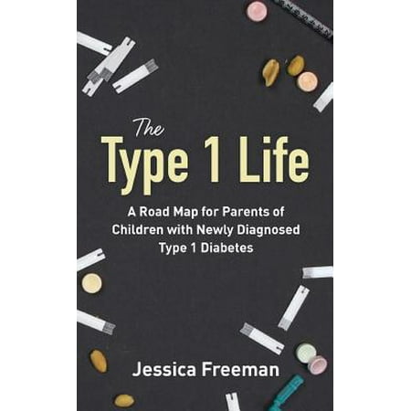 The Type 1 Life: A Road Map for Parents of Children with Newly Diagnosed Type 1