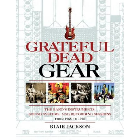 Grateful Dead Gear : The Band's Instruments, Sound Systems, and Recording Sessions from 1965 to 1995