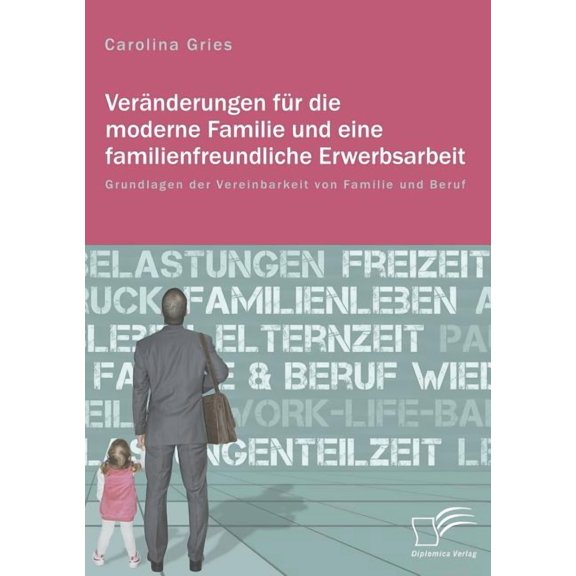 Veränderungen für die moderne Familie und eine familienfreundliche Erwerbsarbeit. Grundlagen der Vereinbarkeit von Familie und Beruf (Paperback)