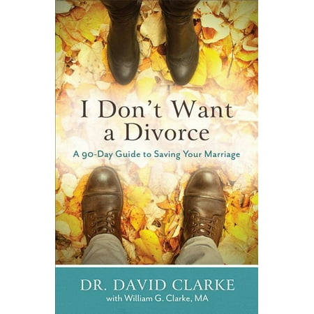 I Don't Want a Divorce: A 90 Day Guide to Saving Your Marriage (Paperback)