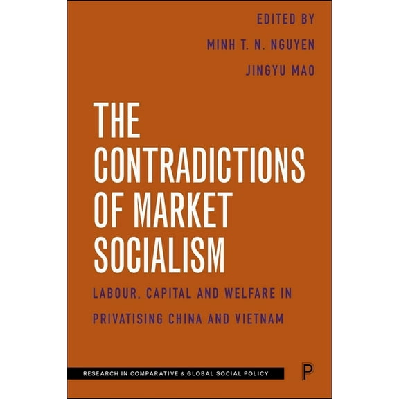 Research in Comparative and Global Socia The Contradictions of Market Socialism: Labour, Capital and Welfare in Privatising China and Vietnam, (Paperback)