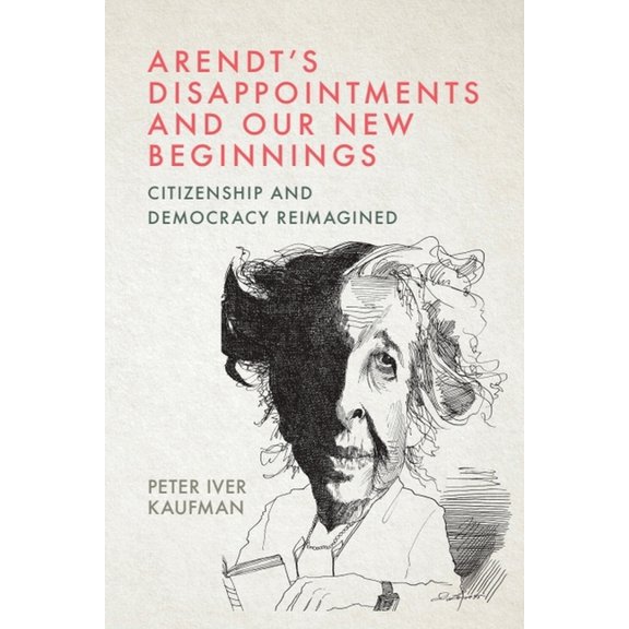 Arendt's Disappointments and Our New Beginnings: Citizenship and Democracy Reimagined, (Hardcover)
