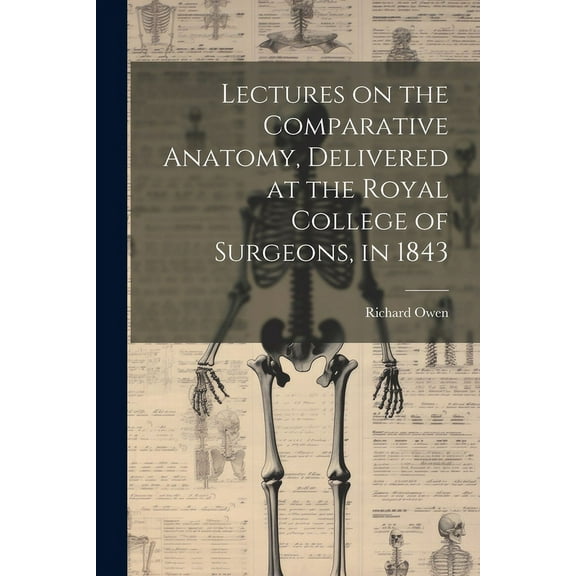 Lectures on the Comparative Anatomy, Delivered at the Royal College of Surgeons, in 1843 (Paperback)