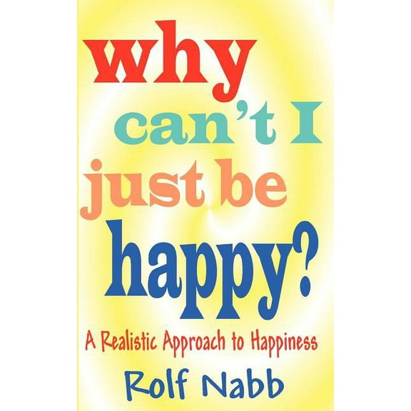 Why Can't I Just Be Happy? A Realistic Approach to Happiness (Paperback)